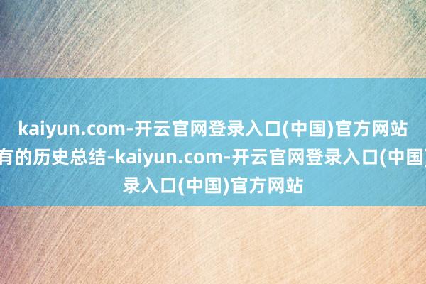 kaiyun.com-开云官网登录入口(中国)官方网站承载着私有的历史总结-kaiyun.com-开云官网登录入口(中国)官方网站