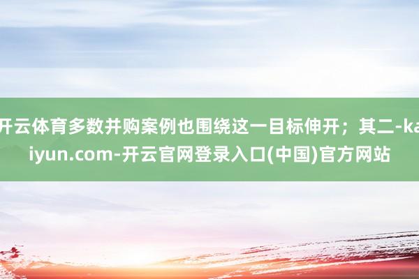 开云体育多数并购案例也围绕这一目标伸开；其二-kaiyun.com-开云官网登录入口(中国)官方网站