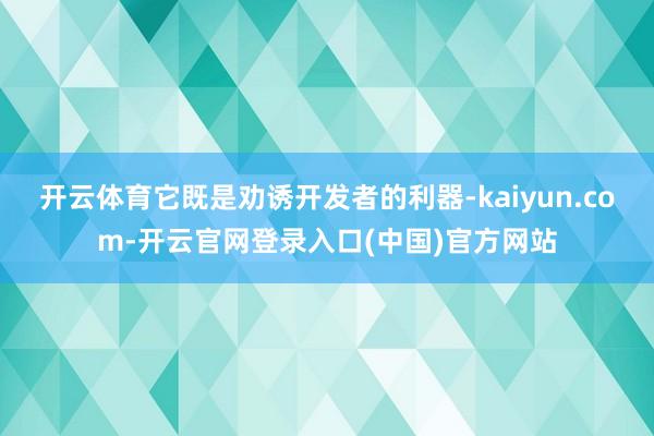 开云体育它既是劝诱开发者的利器-kaiyun.com-开云官网登录入口(中国)官方网站