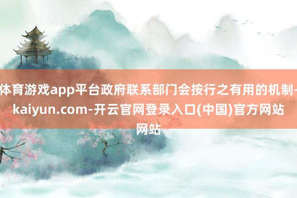 体育游戏app平台政府联系部门会按行之有用的机制-kaiyun.com-开云官网登录入口(中国)官方网站