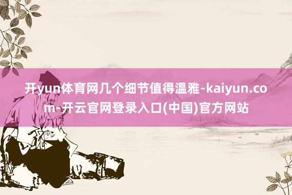 开yun体育网 几个细节值得温雅-kaiyun.com-开云官网登录入口(中国)官方网站
