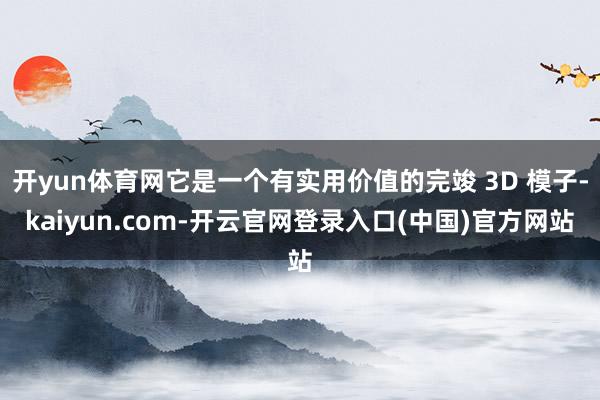 开yun体育网它是一个有实用价值的完竣 3D 模子-kaiyun.com-开云官网登录入口(中国)官方网站