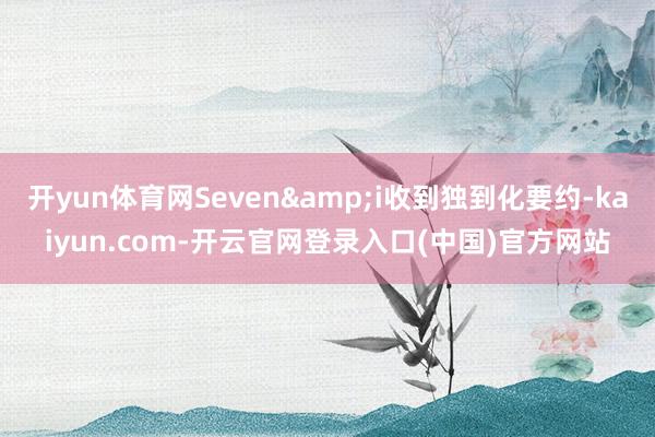开yun体育网Seven&i收到独到化要约-kaiyun.com-开云官网登录入口(中国)官方网站