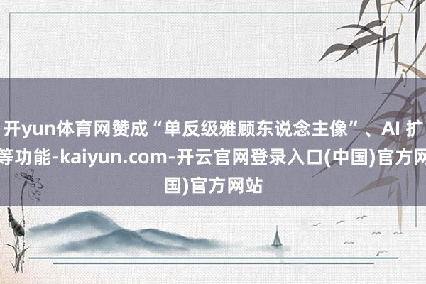 开yun体育网赞成“单反级雅顾东说念主像”、AI 扩图等功能-kaiyun.com-开云官网登录入口(中国)官方网站