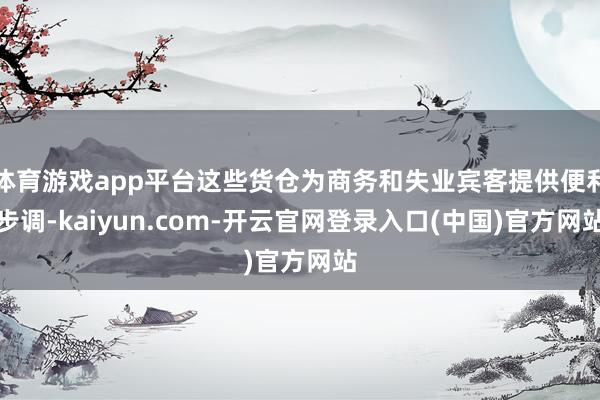 体育游戏app平台这些货仓为商务和失业宾客提供便利步调-kaiyun.com-开云官网登录入口(中国)官方网站