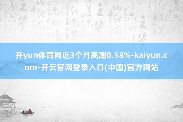开yun体育网近3个月高潮0.58%-kaiyun.com-开云官网登录入口(中国)官方网站