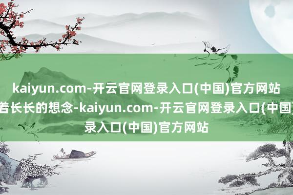 kaiyun.com-开云官网登录入口(中国)官方网站如故飞动着长长的想念-kaiyun.com-开云官网登录入口(中国)官方网站