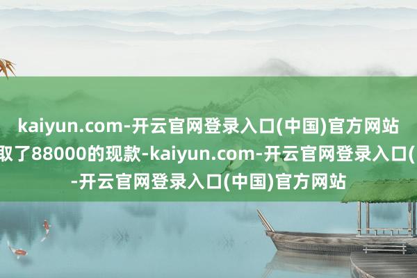 kaiyun.com-开云官网登录入口(中国)官方网站杨欧还专门去取了88000的现款-kaiyun.com-开云官网登录入口(中国)官方网站