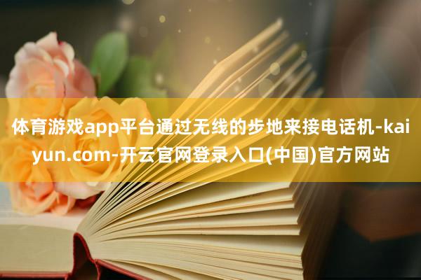 体育游戏app平台通过无线的步地来接电话机-kaiyun.com-开云官网登录入口(中国)官方网站