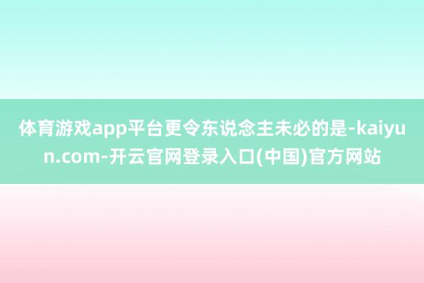 体育游戏app平台 更令东说念主未必的是-kaiyun.com-开云官网登录入口(中国)官方网站