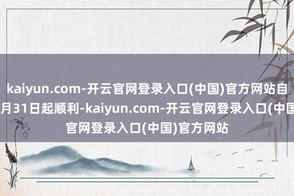 kaiyun.com-开云官网登录入口(中国)官方网站自2024年12月31日起顺利-kaiyun.com-开云官网登录入口(中国)官方网站