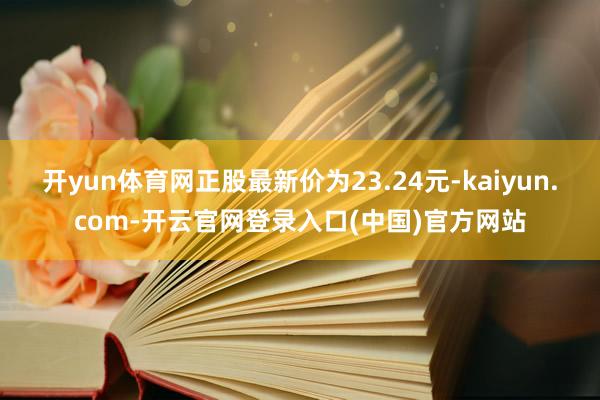 开yun体育网正股最新价为23.24元-kaiyun.com-开云官网登录入口(中国)官方网站