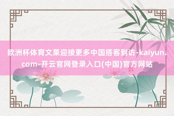 欧洲杯体育文莱迎接更多中国搭客到访-kaiyun.com-开云官网登录入口(中国)官方网站