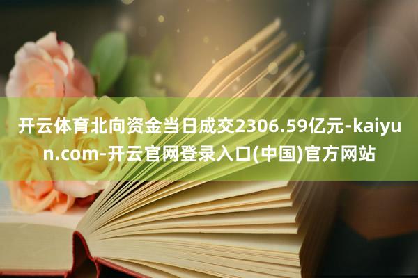 开云体育北向资金当日成交2306.59亿元-kaiyun.com-开云官网登录入口(中国)官方网站