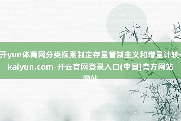 开yun体育网分类探索制定存量管制主义和增量计较-kaiyun.com-开云官网登录入口(中国)官方网站