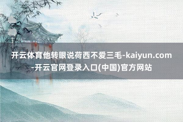 开云体育他转眼说荷西不爱三毛-kaiyun.com-开云官网登录入口(中国)官方网站