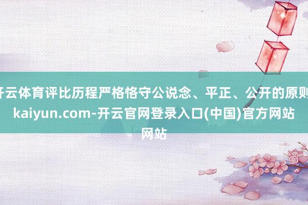 开云体育评比历程严格恪守公说念、平正、公开的原则-kaiyun.com-开云官网登录入口(中国)官方网站