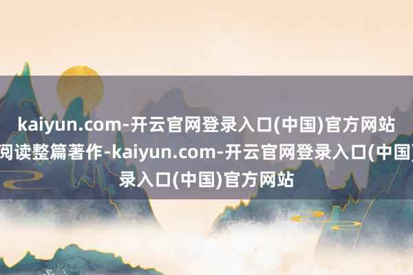kaiyun.com-开云官网登录入口(中国)官方网站而不需要阅读整篇著作-kaiyun.com-开云官网登录入口(中国)官方网站