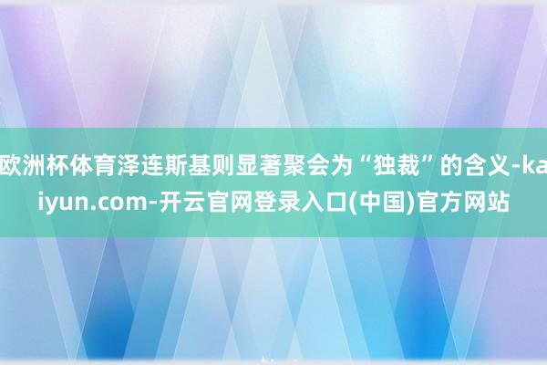 欧洲杯体育泽连斯基则显著聚会为“独裁”的含义-kaiyun.com-开云官网登录入口(中国)官方网站