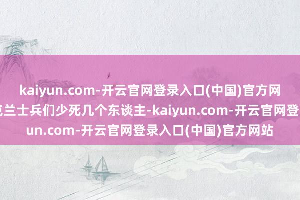 kaiyun.com-开云官网登录入口(中国)官方网站就为了让前哨的乌克兰士兵们少死几个东谈主-kaiyun.com-开云官网登录入口(中国)官方网站
