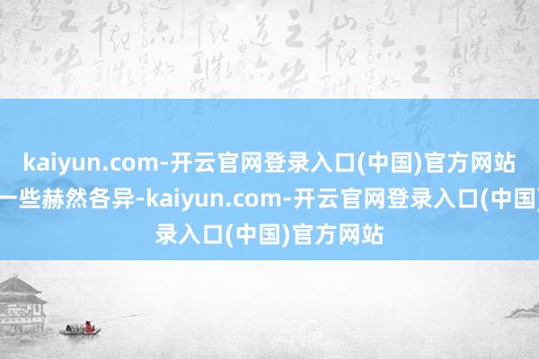 kaiyun.com-开云官网登录入口(中国)官方网站但也存在一些赫然各异-kaiyun.com-开云官网登录入口(中国)官方网站