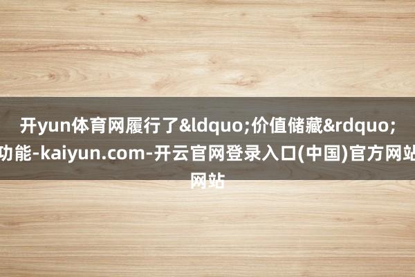 开yun体育网履行了&ldquo;价值储藏&rdquo;功能-kaiyun.com-开云官网登录入口(中国)官方网站