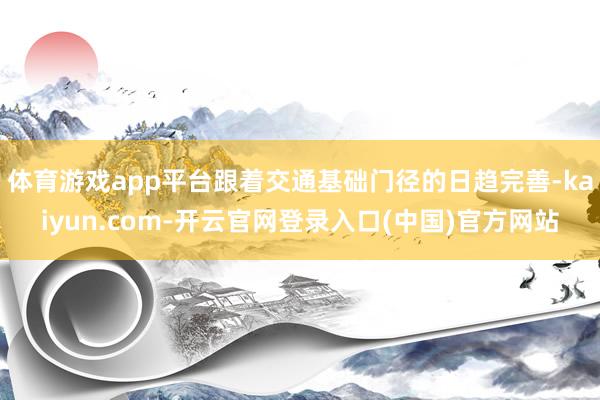 体育游戏app平台跟着交通基础门径的日趋完善-kaiyun.com-开云官网登录入口(中国)官方网站