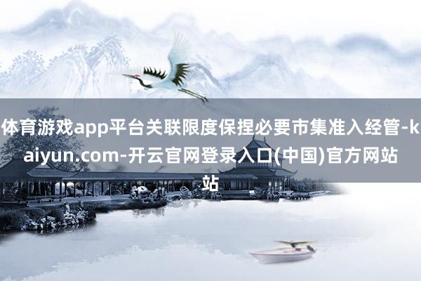 体育游戏app平台关联限度保捏必要市集准入经管-kaiyun.com-开云官网登录入口(中国)官方网站